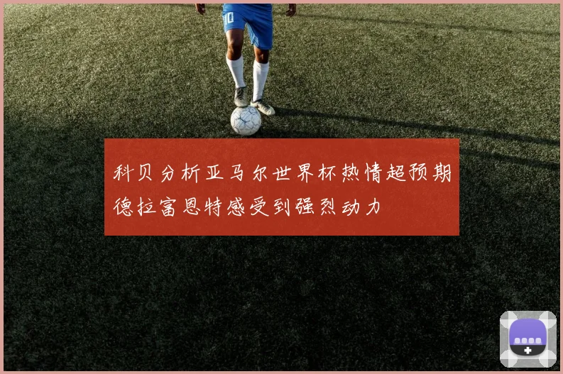 科贝分析亚马尔世界杯热情超预期德拉富恩特感受到强烈动力