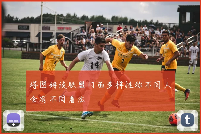 塔图姆谈联盟门面多样性称不同人会有不同看法
