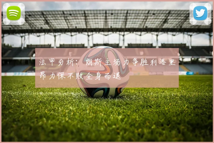 法甲分析：朗斯主场力争胜利洛里昂力保不败全身而退