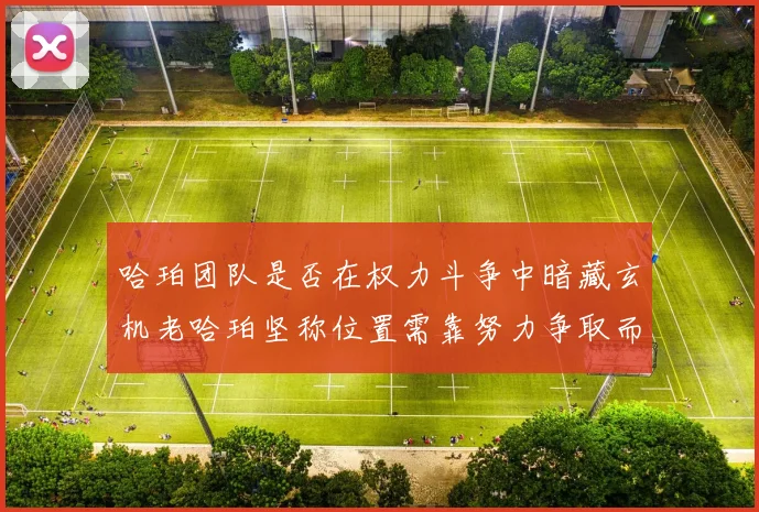 哈珀团队是否在权力斗争中暗藏玄机老哈珀坚称位置需靠努力争取而非索要