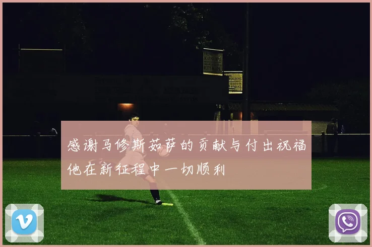 感谢马修斯茹萨的贡献与付出祝福他在新征程中一切顺利