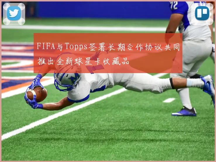 FIFA与Topps签署长期合作协议共同推出全新球星卡收藏品