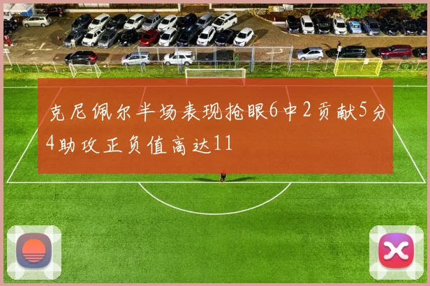 克尼佩尔半场表现抢眼6中2贡献5分4助攻正负值高达11