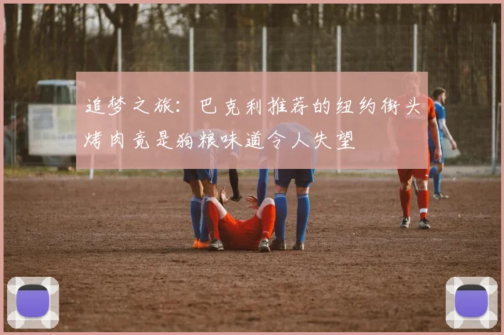 追梦之旅：巴克利推荐的纽约街头烤肉竟是狗粮味道令人失望