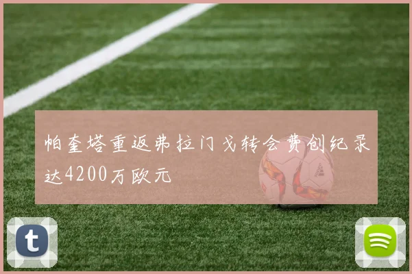 帕奎塔重返弗拉门戈转会费创纪录达4200万欧元
