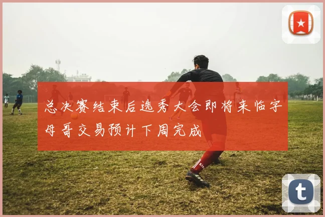 总决赛结束后选秀大会即将来临字母哥交易预计下周完成